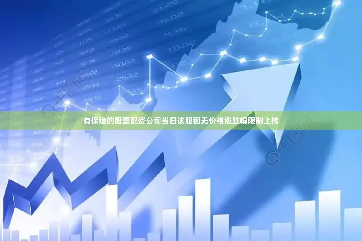 有保障的股票配资公司当日该股因无价格涨跌幅限制上榜