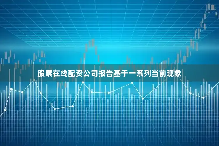 股票在线配资公司报告基于一系列当前现象
