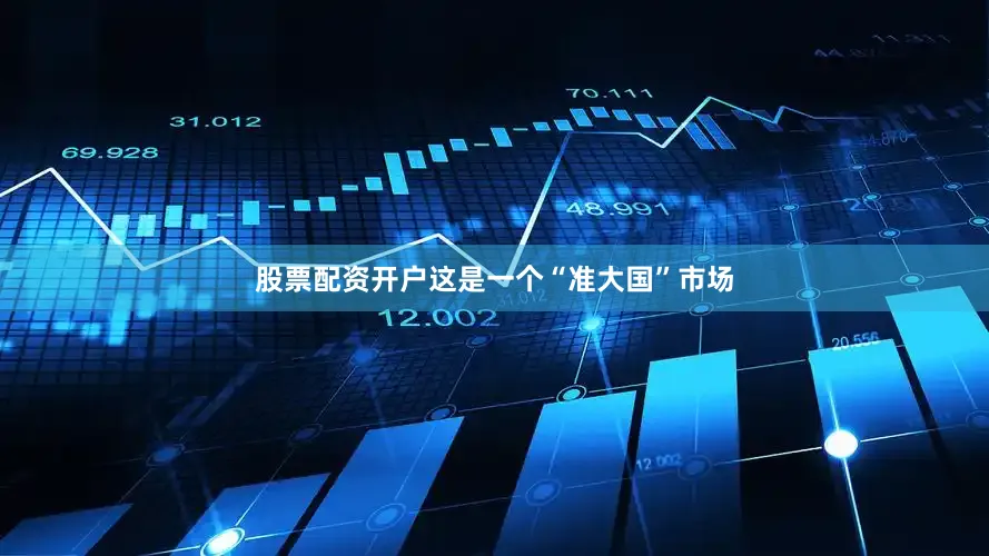 股票配资开户这是一个“准大国”市场