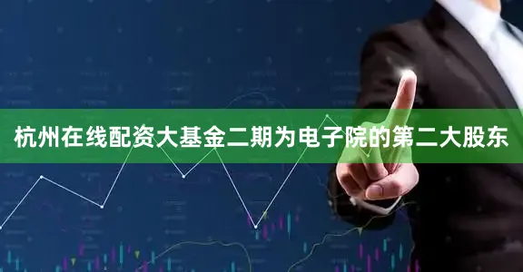 杭州在线配资大基金二期为电子院的第二大股东