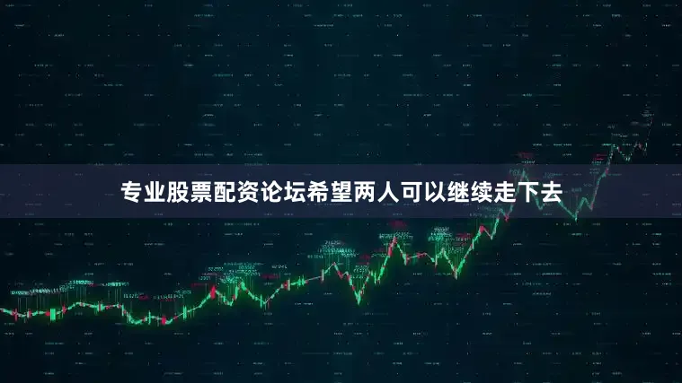 专业股票配资论坛希望两人可以继续走下去