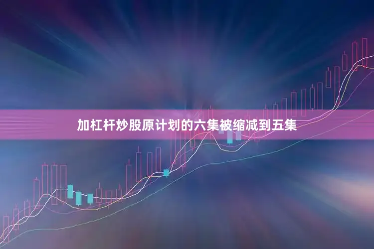 加杠杆炒股原计划的六集被缩减到五集