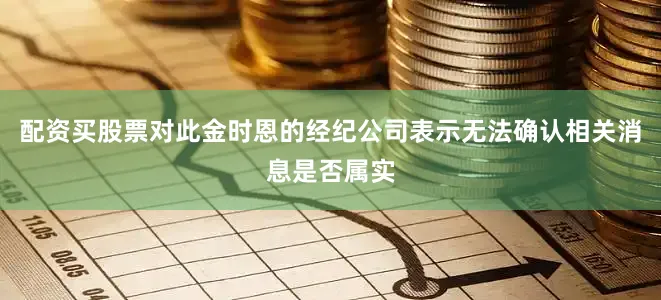 配资买股票对此金时恩的经纪公司表示无法确认相关消息是否属实