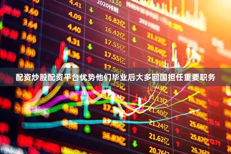 配资炒股配资平台优势他们毕业后大多回国担任重要职务