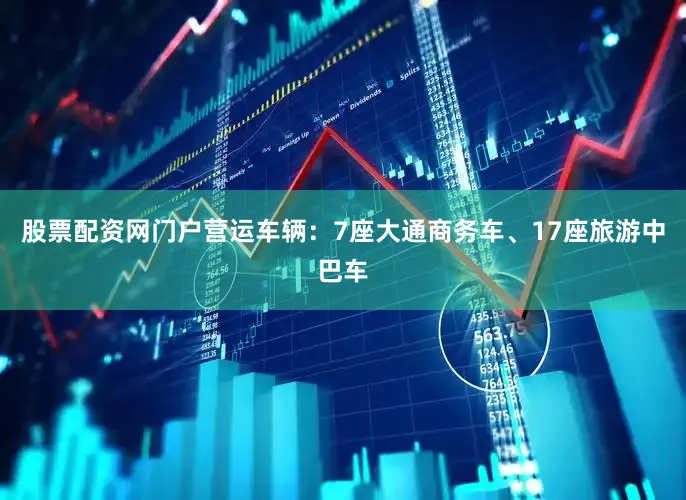 股票配资网门户营运车辆：7座大通商务车、17座旅游中巴车