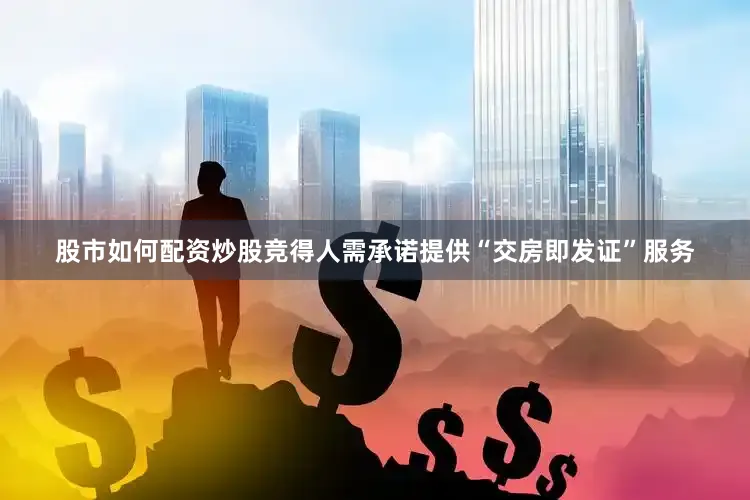 股市如何配资炒股竞得人需承诺提供“交房即发证”服务