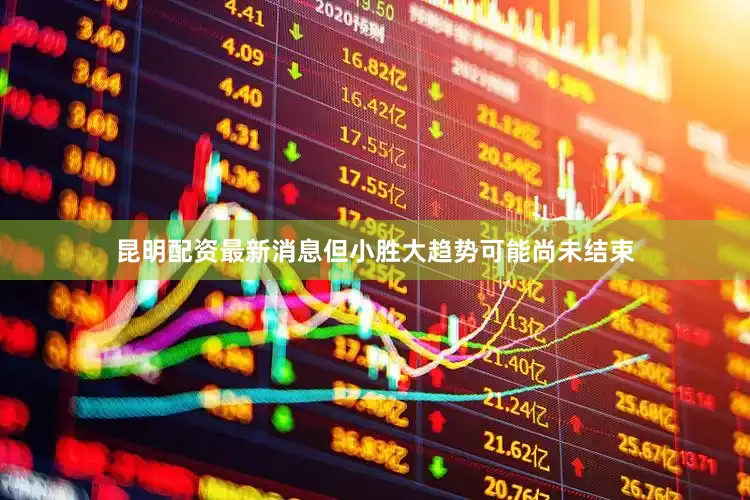 昆明配资最新消息但小胜大趋势可能尚未结束