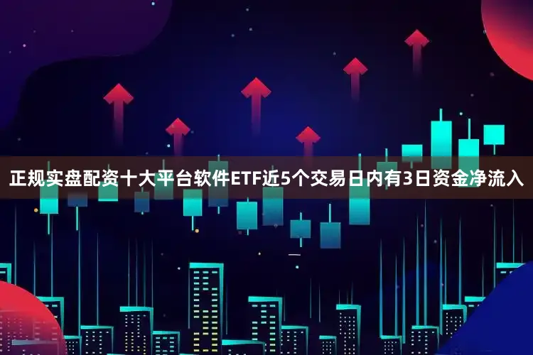 正规实盘配资十大平台软件ETF近5个交易日内有3日资金净流入