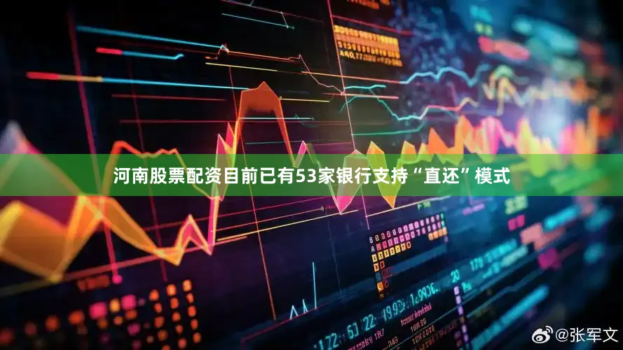 河南股票配资目前已有53家银行支持“直还”模式