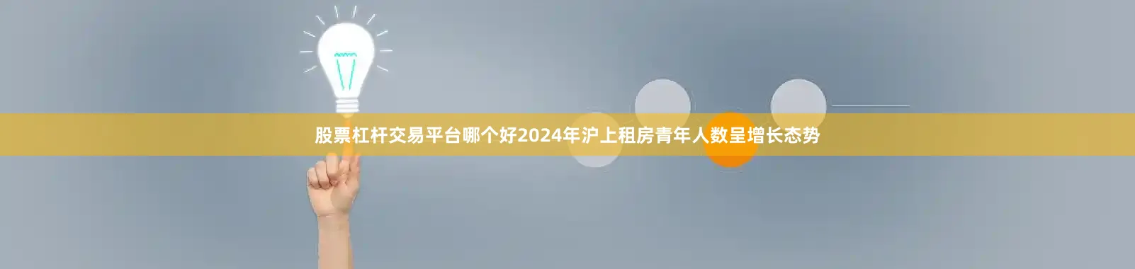 股票杠杆交易平台哪个好2024年沪上租房青年人数呈增长态势