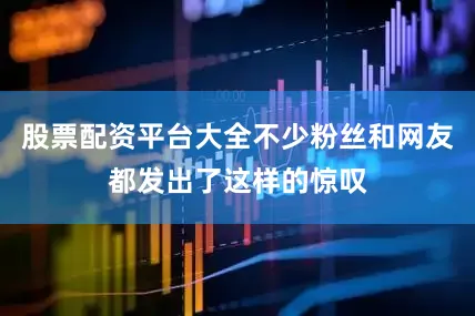 股票配资平台大全不少粉丝和网友都发出了这样的惊叹