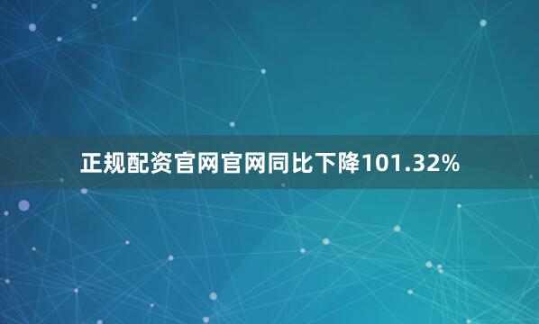 正规配资官网官网同比下降101.32%