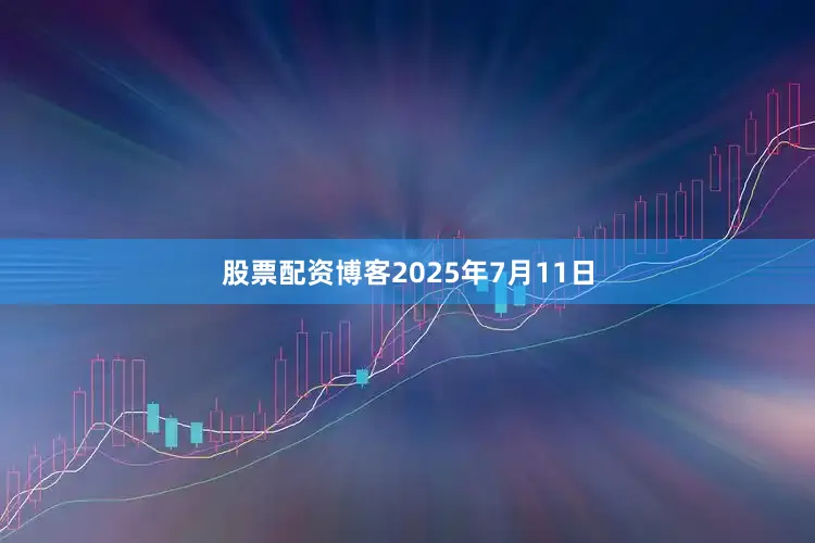 股票配资博客2025年7月11日