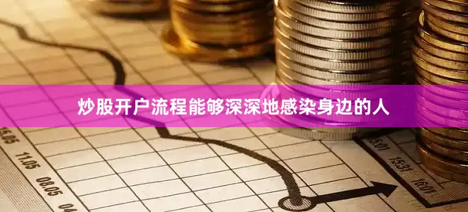 炒股开户流程能够深深地感染身边的人