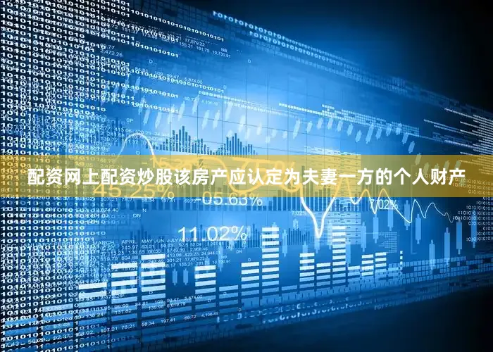 配资网上配资炒股该房产应认定为夫妻一方的个人财产
