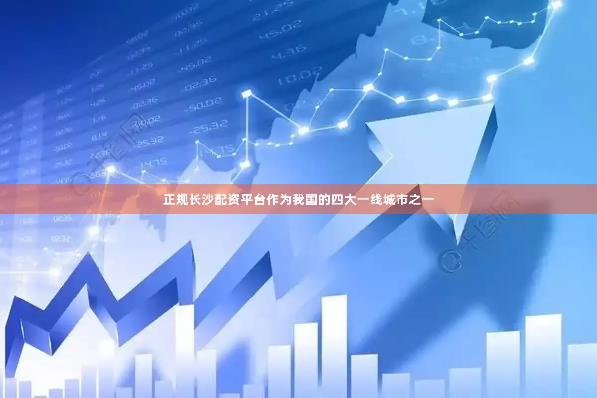 正规长沙配资平台作为我国的四大一线城市之一