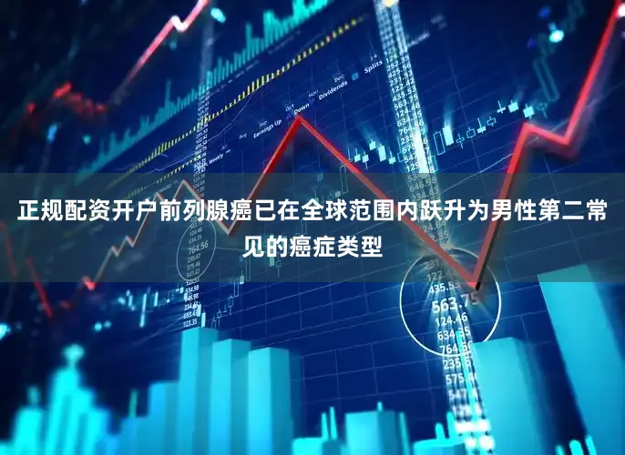 正规配资开户前列腺癌已在全球范围内跃升为男性第二常见的癌症类型