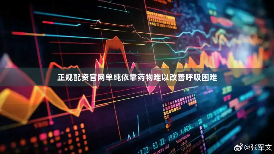 正规配资官网单纯依靠药物难以改善呼吸困难
