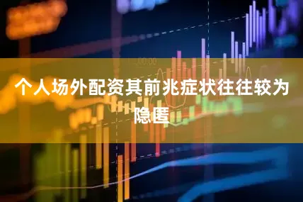 个人场外配资其前兆症状往往较为隐匿