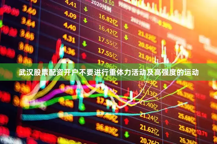 武汉股票配资开户不要进行重体力活动及高强度的运动