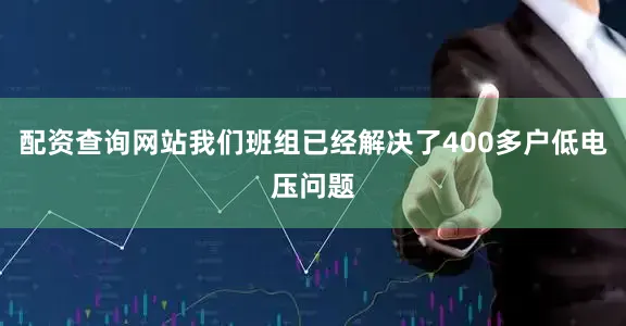 配资查询网站我们班组已经解决了400多户低电压问题
