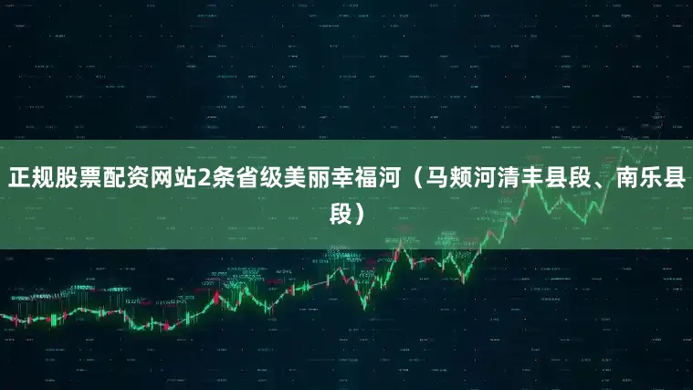 正规股票配资网站2条省级美丽幸福河（马颊河清丰县段、南乐县段）