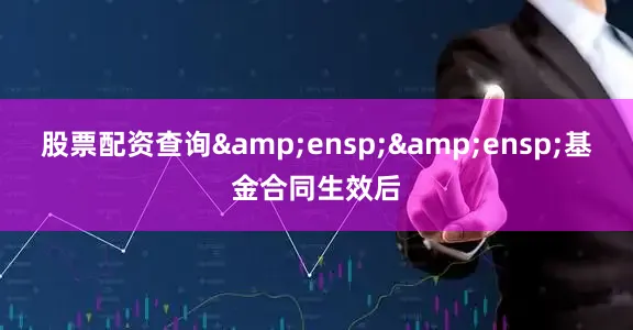股票配资查询&ensp;&ensp;基金合同生效后
