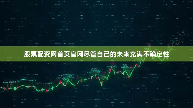 股票配资网首页官网　　尽管自己的未来充满不确定性
