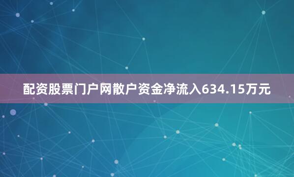 配资股票门户网散户资金净流入634.15万元