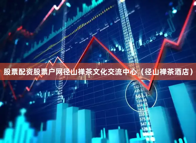 股票配资股票户网径山禅茶文化交流中心（径山禅茶酒店）