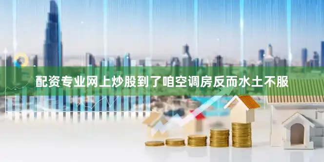 配资专业网上炒股到了咱空调房反而水土不服