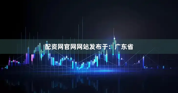 配资网官网网站发布于：广东省