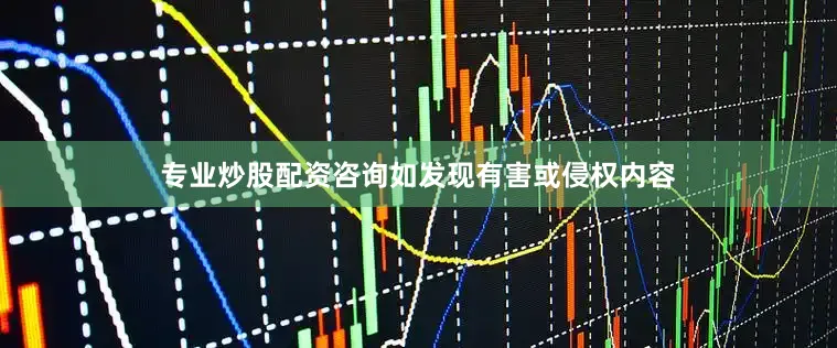 专业炒股配资咨询如发现有害或侵权内容