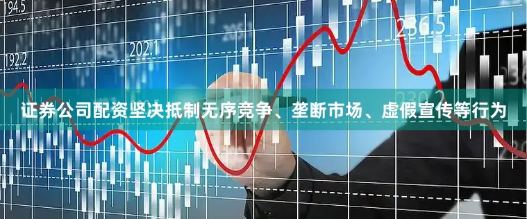 证券公司配资坚决抵制无序竞争、垄断市场、虚假宣传等行为