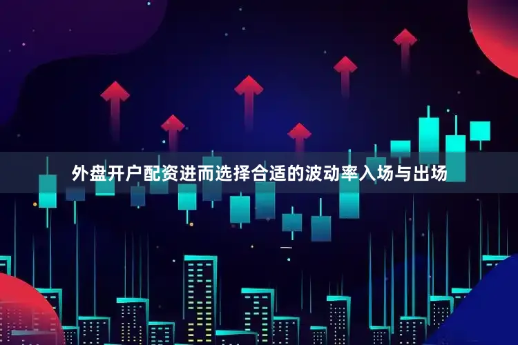 外盘开户配资进而选择合适的波动率入场与出场