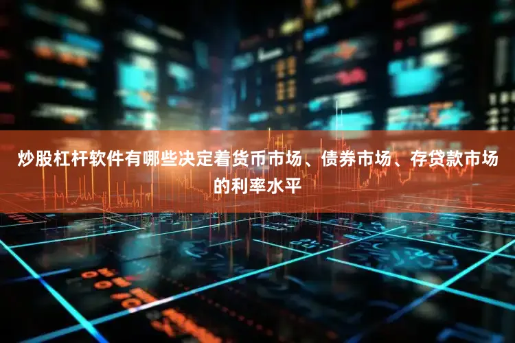 炒股杠杆软件有哪些决定着货币市场、债券市场、存贷款市场的利率水平