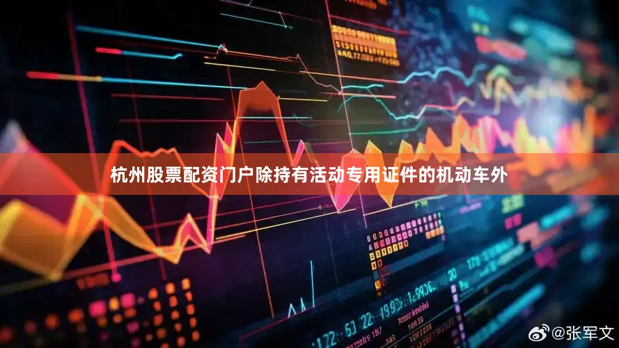 杭州股票配资门户除持有活动专用证件的机动车外
