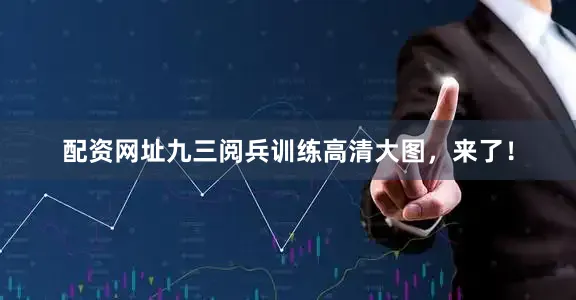 配资网址九三阅兵训练高清大图，来了！