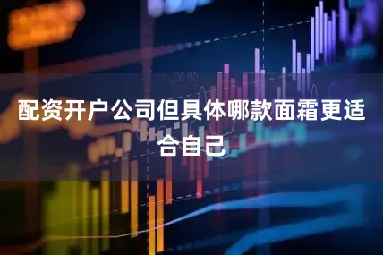 配资开户公司但具体哪款面霜更适合自己