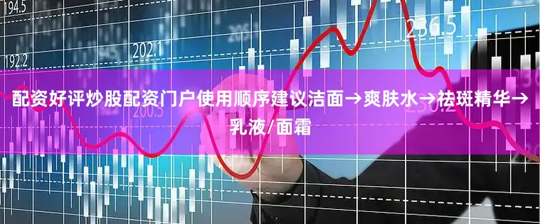 配资好评炒股配资门户使用顺序建议洁面→爽肤水→祛斑精华→乳液/面霜