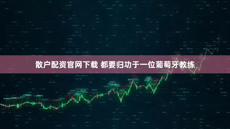 散户配资官网下载 都要归功于一位葡萄牙教练