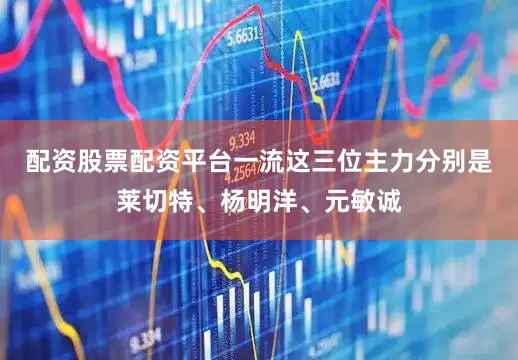 配资股票配资平台一流这三位主力分别是莱切特、杨明洋、元敏诚