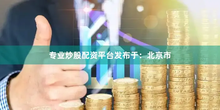 专业炒股配资平台发布于：北京市