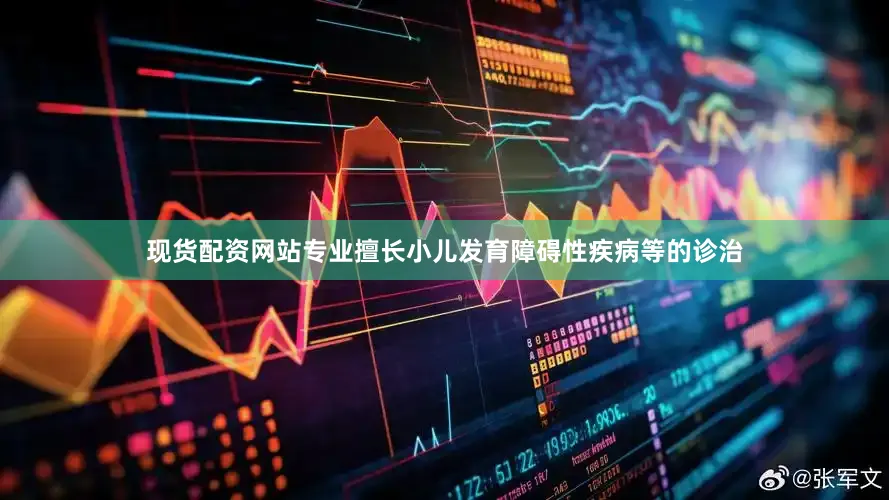 现货配资网站专业擅长小儿发育障碍性疾病等的诊治
