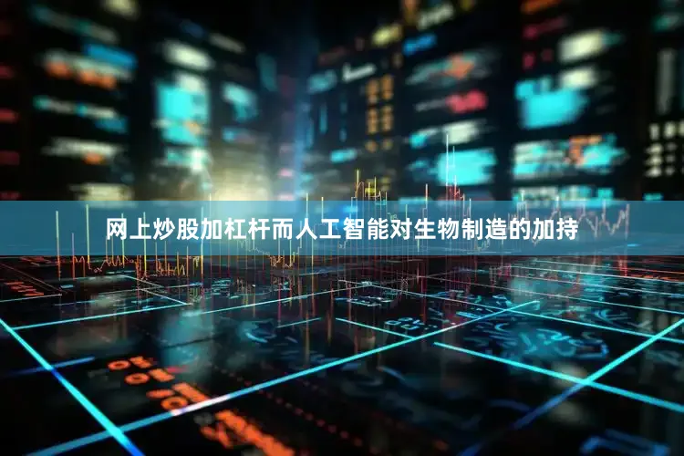 网上炒股加杠杆而人工智能对生物制造的加持