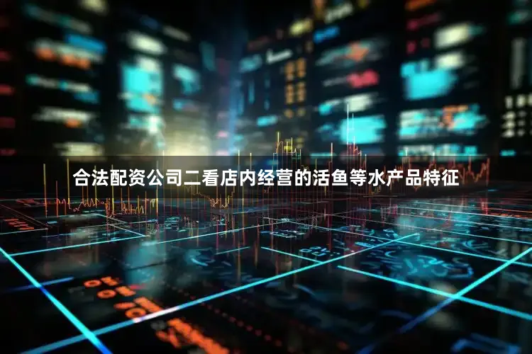 合法配资公司二看店内经营的活鱼等水产品特征