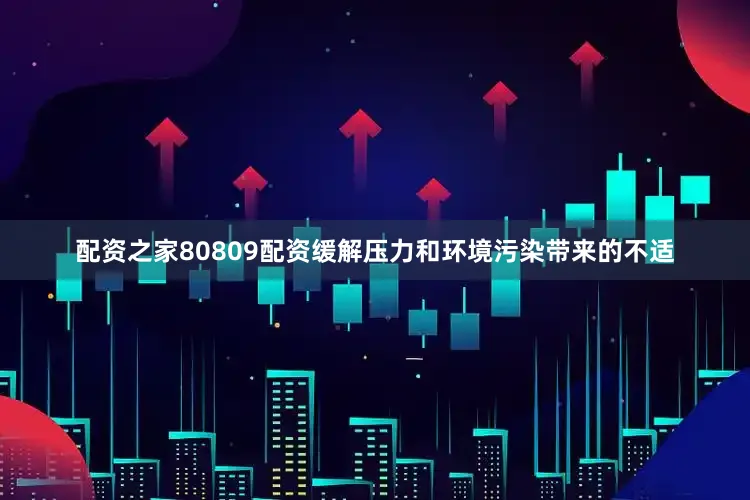 配资之家80809配资缓解压力和环境污染带来的不适