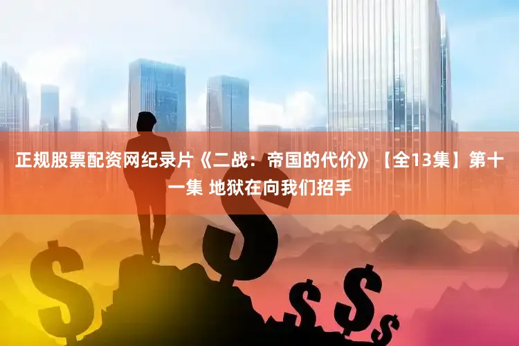 正规股票配资网纪录片《二战：帝国的代价》【全13集】第十一集 地狱在向我们招手