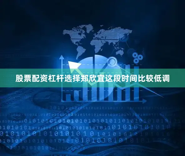 股票配资杠杆选择郑欣宜这段时间比较低调