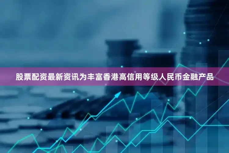 股票配资最新资讯为丰富香港高信用等级人民币金融产品